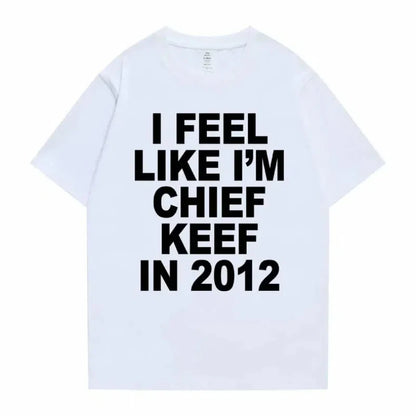 Women Men I Feel Like I'm Chief Keef in 2012 Graphic Print Tshirt Summer Men Women Fashion Trend Hip Hop Simplicity T Shirts